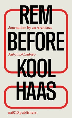 Rem Before Koolhaas: Journalism by an Architect by Koolhaas, Rem