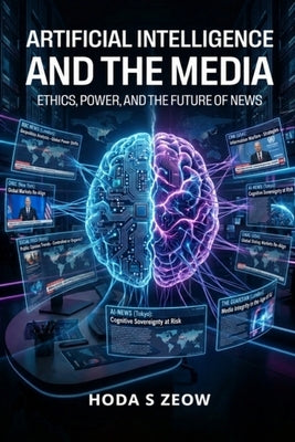 Artificial Intelligence and the Media: Ethics, Power, and the Future of News by Zeow, Hoda S.