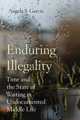 Enduring Illegality: Time and the State of Waiting in Undocumented Middle Life by GarcÃ­a, Angela S.