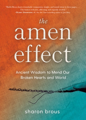 The Amen Effect: Ancient Wisdom to Mend Our Broken Hearts and World by Brous, Sharon