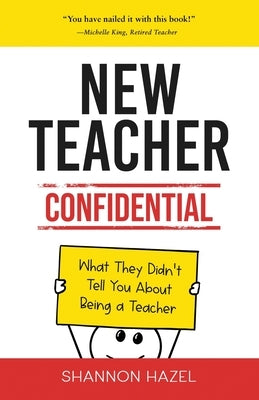 New Teacher Confidential: What They Didn't Tell You About Being a Teacher by Hazel, Shannon