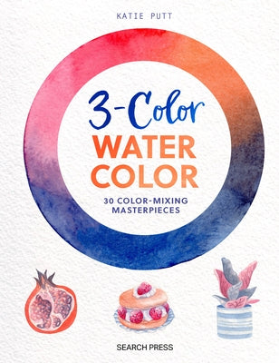 3-Color Watercolor: 30 Easy Projects to Try Using Just 3 Colors at a Time! by Putt, Katie