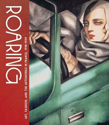 Roaring: Art, Fashion, and the Automobile in France, 1918-1939 by Cortinovis, Genevieve