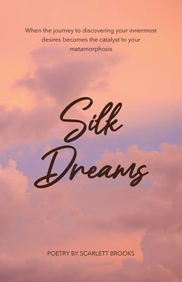 Silk Dreams: When the Journey to Discovering Your Innermost Desires Becomes the Catalyst to Your Metamorphosis by Brooks, Scarlett