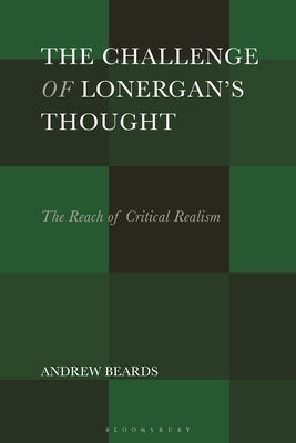 The Challenge of Lonergan's Thought: The Reach of Critical Realism by Beards, Andrew