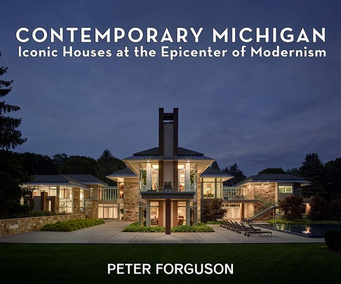 Contemporary Michigan: Iconic Houses at the Epicenter of Modernism by Forguson, Peter