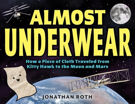 Almost Underwear: How a Piece of Cloth Traveled from Kitty Hawk to the Moon and Mars by Roth, Jonathan