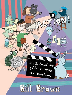 Action!: An Illustrated, DIY Guide to Making Your Own Films by Brown, Bill