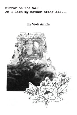 Mirror on the Wall: Am I like my mother after all... by Arriola, Viola