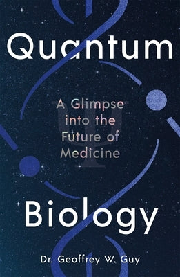 Quantum Biology: A Glimpse Into the Future of Medicine by Guy, Geoffrey W.