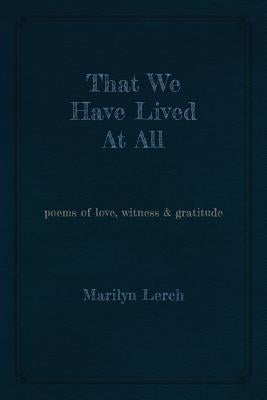 That We Have Lived At All: poems of love, witness & gratitude by Lerch, Marilyn