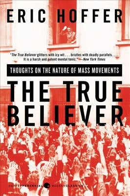 The True Believer: Thoughts on the Nature of Mass Movements by Hoffer, Eric