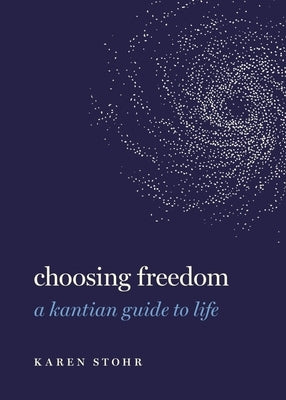 Choosing Freedom: A Kantian Guide to Life by Stohr, Karen