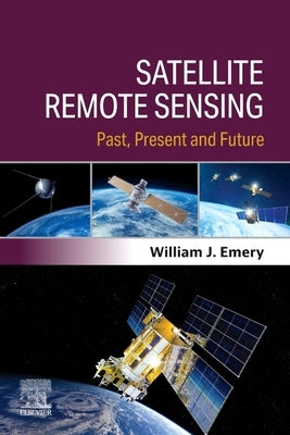Satellite Remote Sensing: Past, Present and Future by Emery, William J.