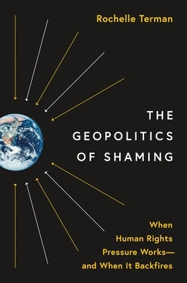 The Geopolitics of Shaming: When Human Rights Pressure Works--And When It Backfires by Terman, Rochelle