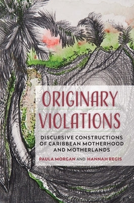 Originary Violations: Discursive Constructions of Caribbean Motherhood and Motherlands by Morgan, Paula