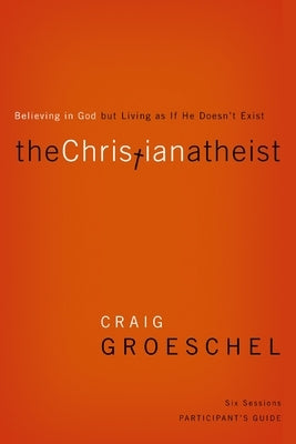 The Christian Atheist Bible Study Participant's Guide: Believing in God But Living as If He Doesn't Exist by Groeschel, Craig