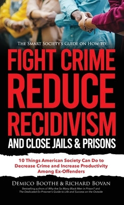 The Smart Society's Guide on How to Fight Crime, Reduce Recidivism, and Close Jails & Prisons: 10 Things American Society Can Do to Decrease Crime and by Bovan, Richard