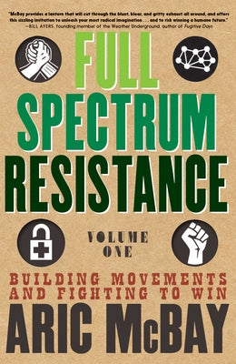 Full Spectrum Resistance, Volume One: Building Movements and Fighting to Win by McBay, Aric