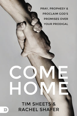 Come Home: Pray, Prophesy, and Proclaim God's Promises Over Your Prodigal by Sheets, Tim