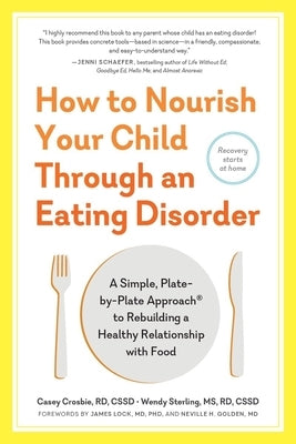 How to Nourish Your Child Through an Eating Disorder: A Simple, Plate-By-Plate Approach(r) to Rebuilding a Healthy Relationship with Food by Crosbie, Casey