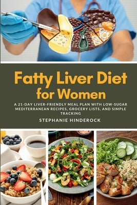 Fatty Liver Diet for Women: A 21-Day Liver-Friendly Meal Plan with Low-Sugar Mediterranean Recipes, Grocery Lists, and Simple Tracking by Hinderock, Stephanie