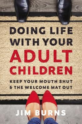 Doing Life with Your Adult Children: Keep Your Mouth Shut and the Welcome Mat Out by Burns Ph. D., Jim