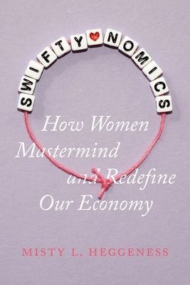 Swiftynomics: How Women MasterMind and Redefine Our Economy by Heggeness, Misty L.