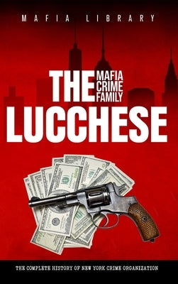 The Lucchese Mafia Crime Family: The Complete History of a New York Criminal Organization (Five Families) by Library, Mafia