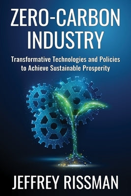 Zero-Carbon Industry: Transformative Technologies and Policies to Achieve Sustainable Prosperity by Rissman, Jeffrey