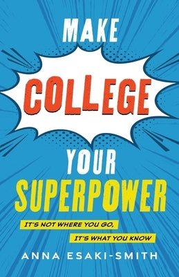Make College Your Superpower: It's Not Where You Go, It's What You Know by Esaki-Smith, Anna