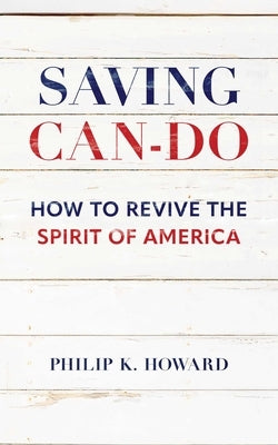 Saving Can-Do: How to Revive the Spirit of America by Howard, Philip K.