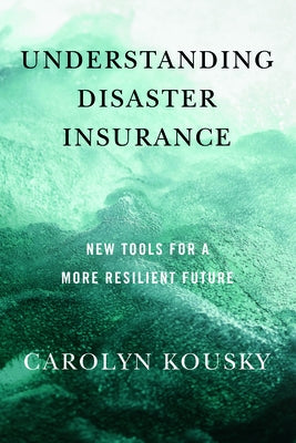 Understanding Disaster Insurance: New Tools for a More Resilient Future by Kousky, Carolyn