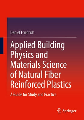 Applied Building Physics and Materials Science of Natural Fiber Reinforced Plastics: A Guide for Study and Practice by Friedrich, Daniel