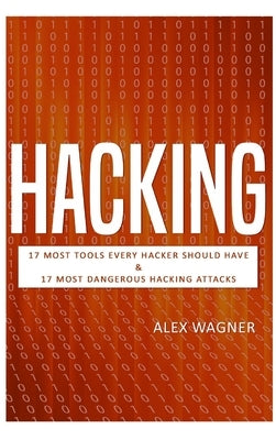 Hacking: 17 Must Tools every Hacker should have & 17 Most Dangerous Hacking Attacks by Wagner, Alex