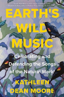 Earth's Wild Music: Celebrating and Defending the Songs of the Natural World by Moore, Kathleen Dean