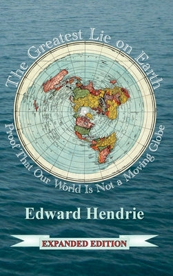 The Greatest Lie on Earth: Proof That Our World Is Not a Moving Globe by Hendrie, Edward