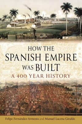 How the Spanish Empire Was Built: A 400 Year History by Fern&#225;ndez-Armesto, Felipe