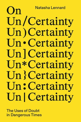 On Un/Certainty: The Uses of Doubt in Dangerous Times by Lennard, Natasha