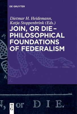 Join, or Die - Philosophical Foundations of Federalism by Heidemann, Dietmar