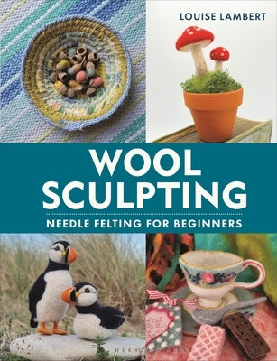 Wool Sculpting: Needle Felting for Beginners by Lambert, Louise