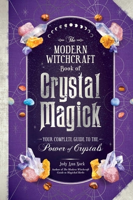 The Modern Witchcraft Book of Crystal Magick: Your Complete Guide to the Power of Crystals by Nock, Judy Ann