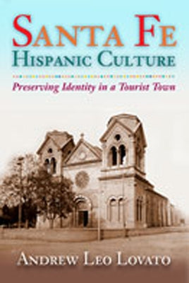 Santa Fe Hispanic Culture: Preserving Identity in a Tourist Town by Lovato, Andrew Leo