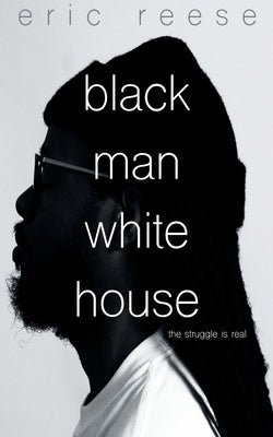Black Man White House: The Struggle is Real by Reese, Eric