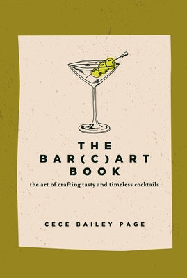 The Bar(c)Art Book: The Art of Crafting Tasty and Timeless Cocktails by Page, Cece Bailey