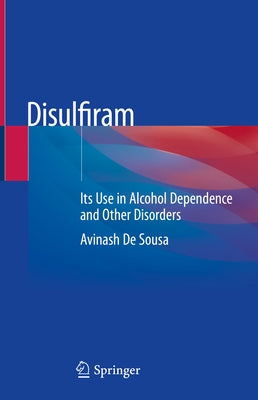 Disulfiram: Its Use in Alcohol Dependence and Other Disorders by de Sousa, Avinash