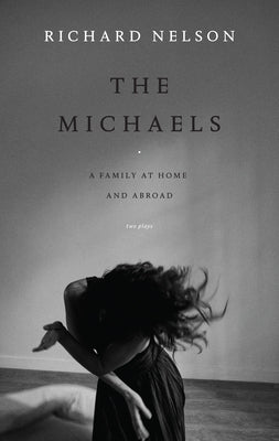 The Michaels: A Family at Home and Abroad: Two Plays by Nelson, Richard