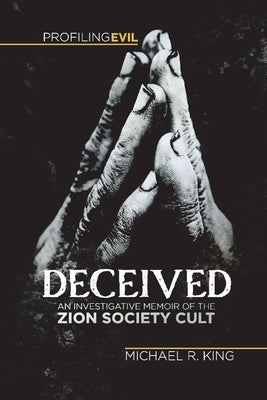 Deceived, An Investigative Memoir of the Zion Society Cult by King, Michael R.