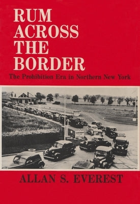 Rum Across the Border: The Prohibition Era in Northern New York by Everest, Allan S.