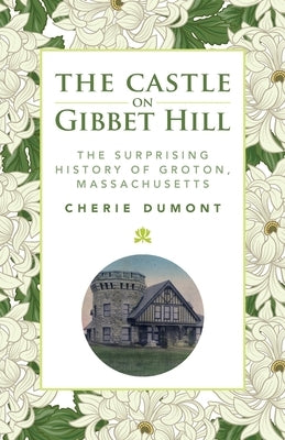 The Castle on Gibbet Hill: The Surprising History of Groton, Massachusetts by Dumont, Cherie